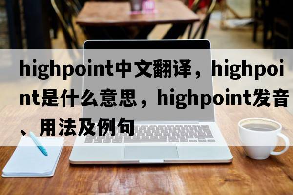 Highpoint中文翻譯，Highpoint是什么意思，Highpoint發(fā)音、用法及例句