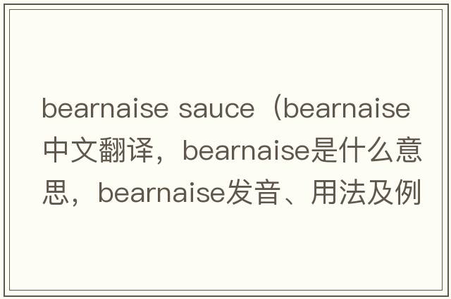 bearnaise sauce（Bearnaise中文翻譯，Bearnaise是什么意思，Bearnaise發(fā)音、用法及例句）