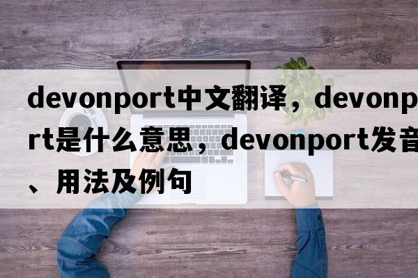 Devonport中文翻譯，Devonport是什么意思，Devonport發(fā)音、用法及例句