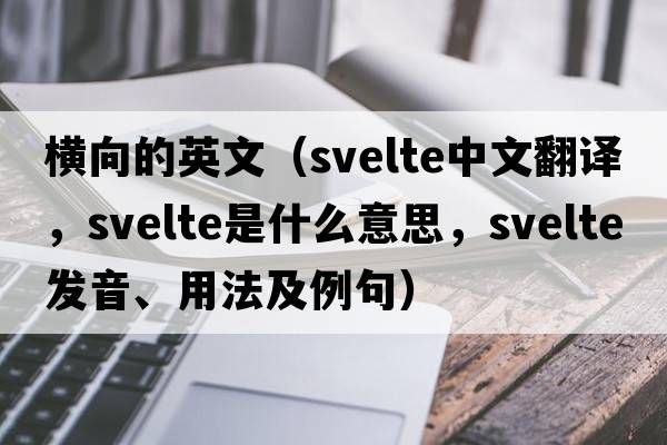 橫向的英文（svelte中文翻譯，svelte是什么意思，svelte發(fā)音、用法及例句）