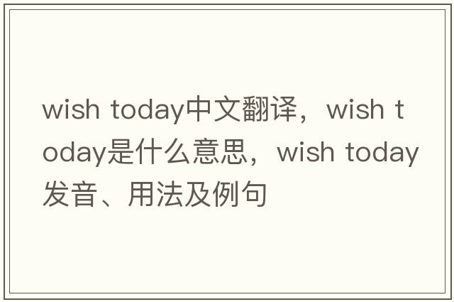 wish today中文翻譯，wish today是什么意思，wish today發(fā)音、用法及例句