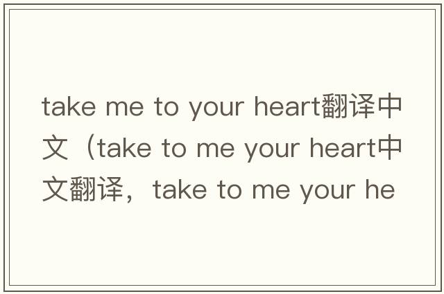 take me to your heart翻譯中文（take to me your heart中文翻譯，take to me your heart是什么意思，take to me your heart