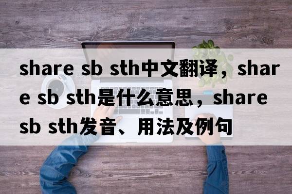 share sb sth中文翻譯，share sb sth是什么意思，share sb sth發(fā)音、用法及例句