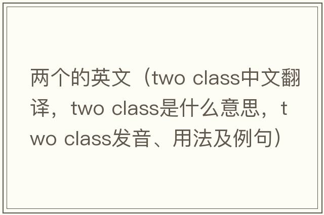 兩個(gè)的英文（two class中文翻譯，two class是什么意思，two class發(fā)音、用法及例句）