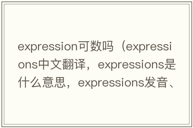 expression可數(shù)嗎（expressions中文翻譯，expressions是什么意思，expressions發(fā)音、用法及例句）