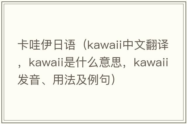 卡哇伊日語（kawaii中文翻譯，kawaii是什么意思，kawaii發(fā)音、用法及例句）
