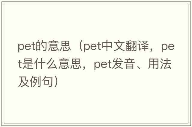 pet的意思（pet中文翻譯，pet是什么意思，pet發(fā)音、用法及例句）