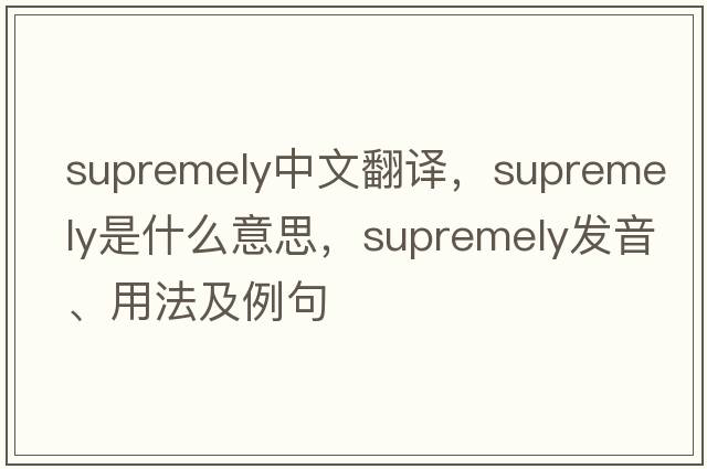 supremely中文翻譯，supremely是什么意思，supremely發(fā)音、用法及例句