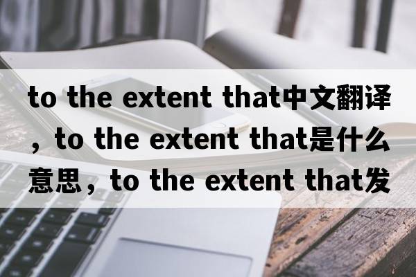 to the extent that中文翻譯，to the extent that是什么意思，to the extent that發(fā)音、用法及例句