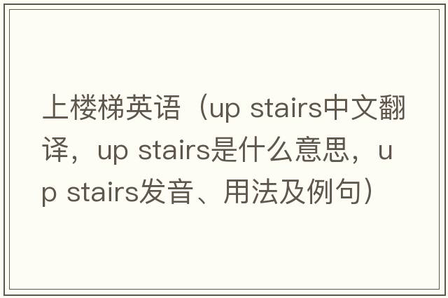 上樓梯英語（up stairs中文翻譯，up stairs是什么意思，up stairs發(fā)音、用法及例句）