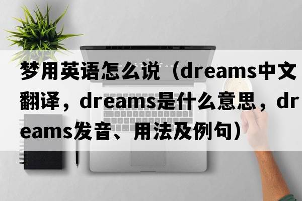 夢(mèng)用英語(yǔ)怎么說(shuō)（dreams中文翻譯，dreams是什么意思，dreams發(fā)音、用法及例句）