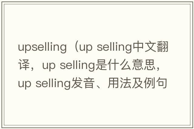 upselling（up selling中文翻譯，up selling是什么意思，up selling發(fā)音、用法及例句）