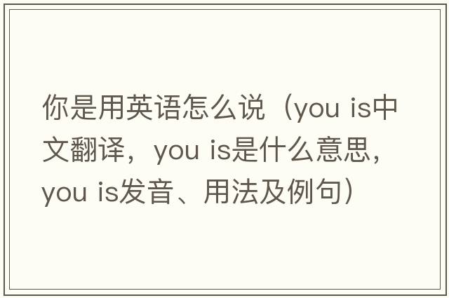 你是用英語怎么說（you is中文翻譯，you is是什么意思，you is發(fā)音、用法及例句）