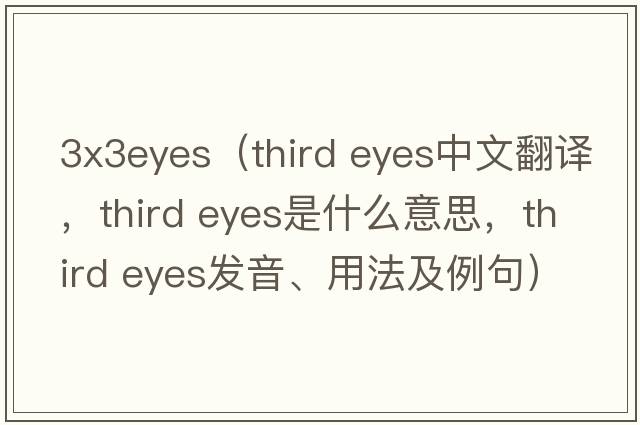 3x3eyes（third eyes中文翻譯，third eyes是什么意思，third eyes發(fā)音、用法及例句）