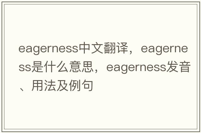 eagerness中文翻譯，eagerness是什么意思，eagerness發(fā)音、用法及例句