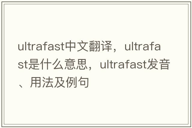 ultrafast中文翻譯，ultrafast是什么意思，ultrafast發(fā)音、用法及例句