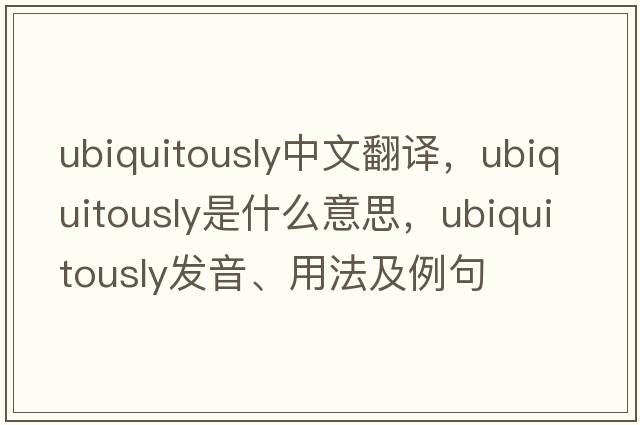 ubiquitously中文翻譯，ubiquitously是什么意思，ubiquitously發(fā)音、用法及例句