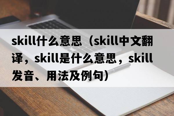 skill什么意思（skill中文翻譯，skill是什么意思，skill發(fā)音、用法及例句）