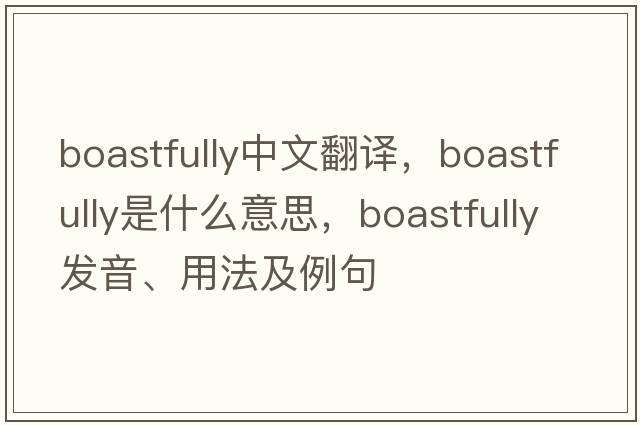 boastfully中文翻譯，boastfully是什么意思，boastfully發(fā)音、用法及例句