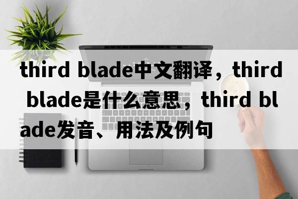 third blade中文翻譯，third blade是什么意思，third blade發(fā)音、用法及例句