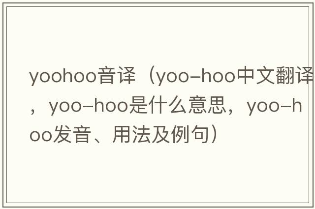 yoohoo音譯（yoo-hoo中文翻譯，yoo-hoo是什么意思，yoo-hoo發(fā)音、用法及例句）
