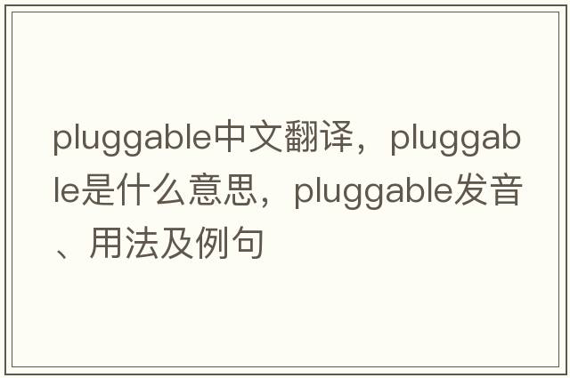 pluggable中文翻譯，pluggable是什么意思，pluggable發(fā)音、用法及例句