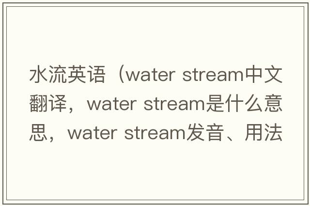 水流英語（water stream中文翻譯，water stream是什么意思，water stream發(fā)音、用法及例句）