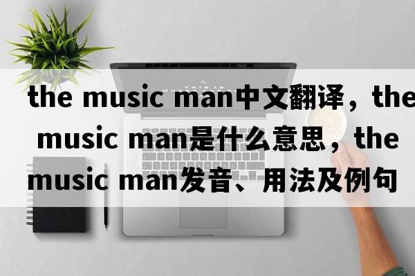 the music man中文翻譯，the music man是什么意思，the music man發(fā)音、用法及例句