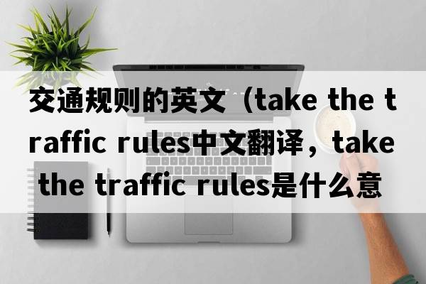 交通規(guī)則的英文（take the traffic rules中文翻譯，take the traffic rules是什么意思，take the traffic rules發(fā)音、用法及例句）