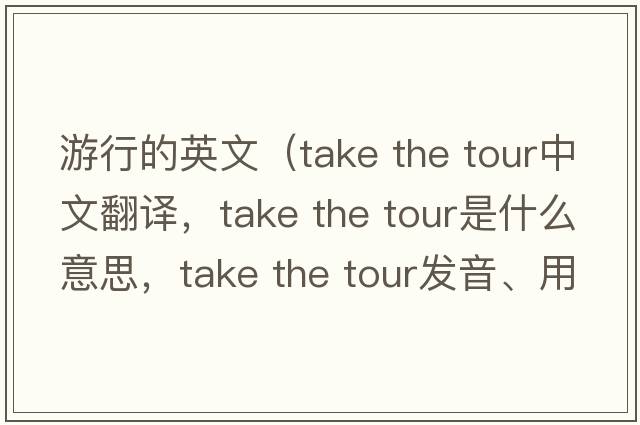 游行的英文（take the tour中文翻譯，take the tour是什么意思，take the tour發(fā)音、用法及例句）