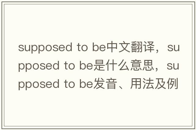 supposed to be中文翻譯，supposed to be是什么意思，supposed to be發(fā)音、用法及例句