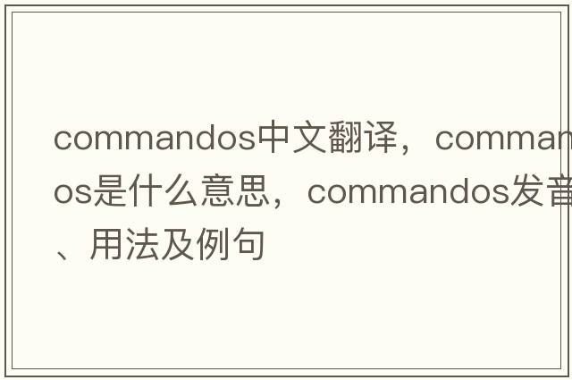 commandos中文翻譯，commandos是什么意思，commandos發(fā)音、用法及例句