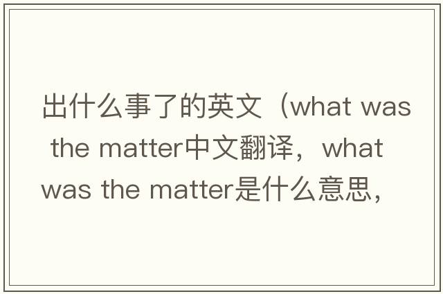 出什么事了的英文（what was the matter中文翻譯，what was the matter是什么意思，what was the matter發(fā)音、用法及例句）