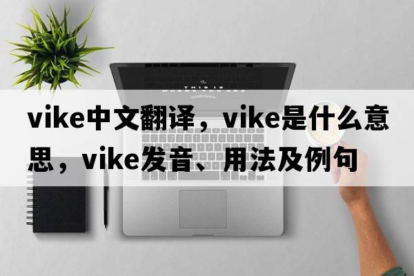 vike中文翻譯，vike是什么意思，vike發(fā)音、用法及例句