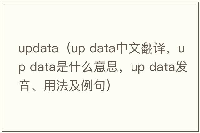 updata（up data中文翻譯，up data是什么意思，up data發(fā)音、用法及例句）