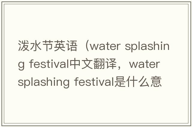 潑水節(jié)英語(yǔ)（water splashing festival中文翻譯，water splashing festival是什么意思，water splashing festival發(fā)音、用法及例句）