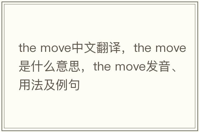 the move中文翻譯，the move是什么意思，the move發(fā)音、用法及例句