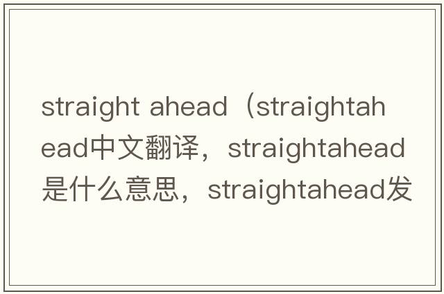 straight ahead（straightahead中文翻譯，straightahead是什么意思，straightahead發(fā)音、用法及例句）