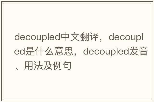 decoupled中文翻譯，decoupled是什么意思，decoupled發(fā)音、用法及例句