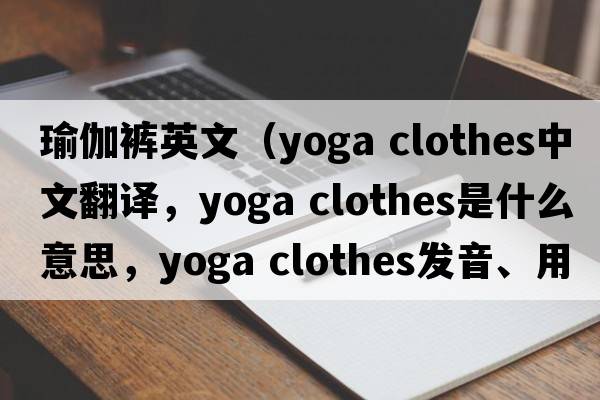 瑜伽褲英文（yoga clothes中文翻譯，yoga clothes是什么意思，yoga clothes發(fā)音、用法及例句）