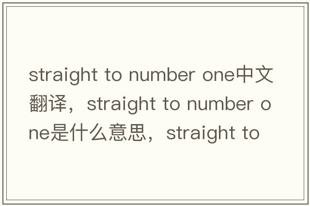 straight to number one中文翻譯，straight to number one是什么意思，straight to number one發(fā)音、用法及例句