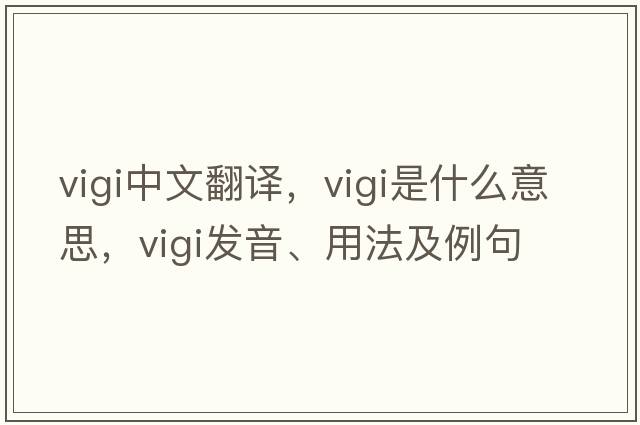 vigi中文翻譯，vigi是什么意思，vigi發(fā)音、用法及例句