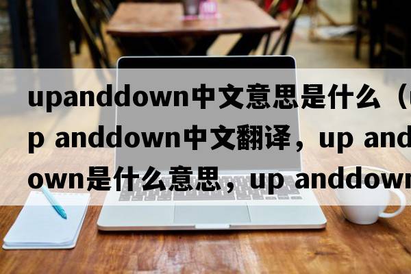 upanddown中文意思是什么（up anddown中文翻譯，up anddown是什么意思，up anddown發(fā)音、用法及例句）