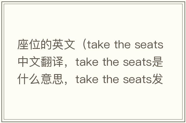 座位的英文（take the seats中文翻譯，take the seats是什么意思，take the seats發(fā)音、用法及例句）
