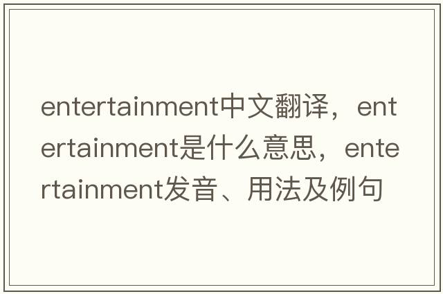 entertainment中文翻譯，entertainment是什么意思，entertainment發(fā)音、用法及例句