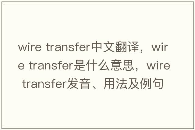 wire transfer中文翻譯，wire transfer是什么意思，wire transfer發(fā)音、用法及例句