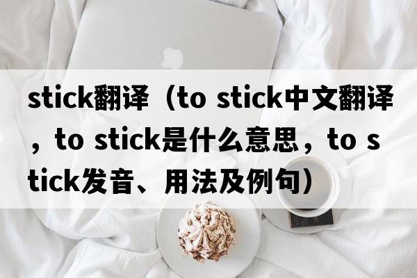 stick翻譯（to stick中文翻譯，to stick是什么意思，to stick發(fā)音、用法及例句）