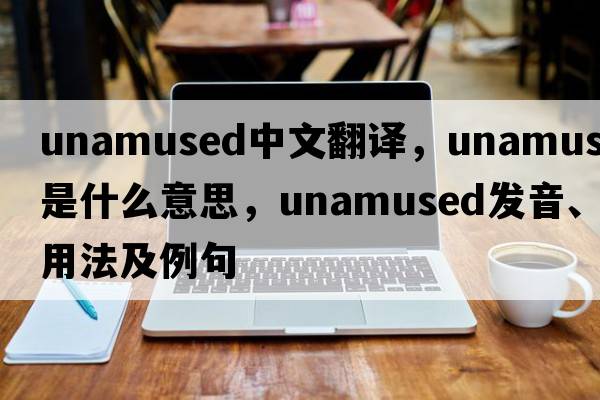 unamused中文翻譯，unamused是什么意思，unamused發(fā)音、用法及例句