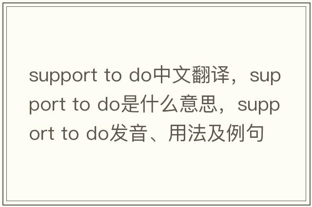 support to do中文翻譯，support to do是什么意思，support to do發(fā)音、用法及例句