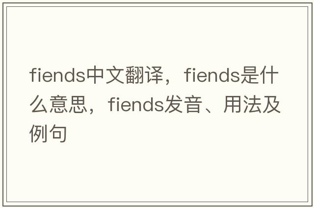 fiends中文翻譯，fiends是什么意思，fiends發(fā)音、用法及例句